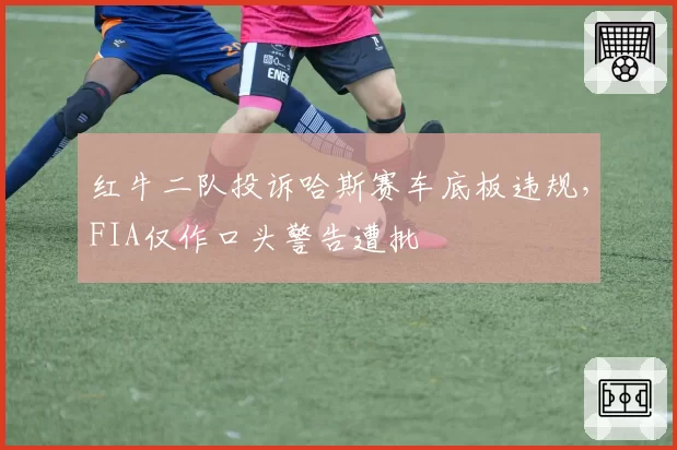 红牛二队投诉哈斯赛车底板违规，FIA仅作口头警告遭批
