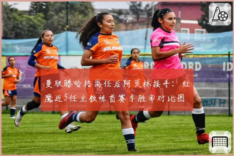 曼联滕哈格离任后阿莫林接手：红魔近5任主教练首赛季胜率对比图