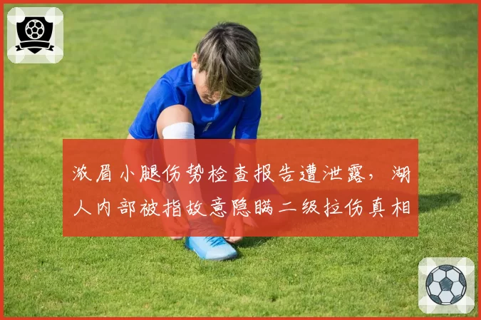 浓眉小腿伤势检查报告遭泄露,湖人内部被指故意隐瞒二级拉伤真相