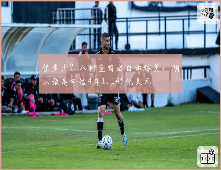 值多少？八村垒将成自由球员，湖人最高可给4年1.145亿美元