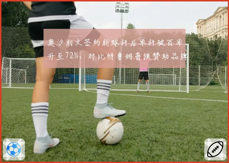 奥沙利文签约新球杆后单杆破百率升至72%，对比特鲁姆普换赞助品牌后远台成功率下降5%