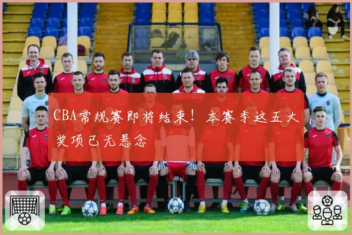 CBA常规赛即将结束！本赛季这五大奖项已无悬念