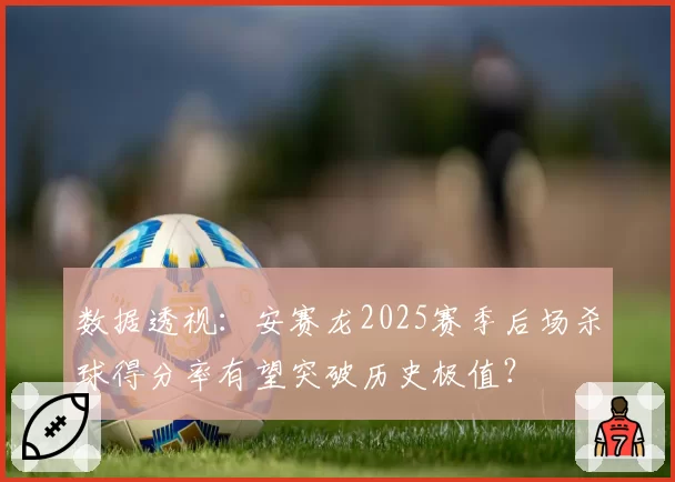 数据透视：安赛龙2025赛季后场杀球得分率有望突破历史极值？
