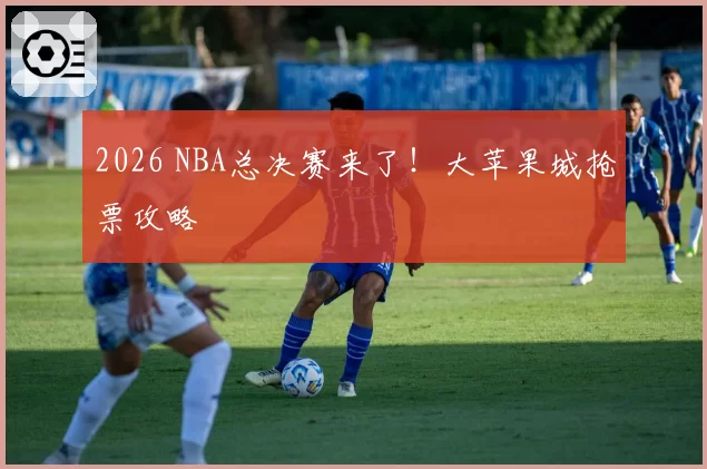 2026 NBA总决赛来了！大苹果城抢票攻略