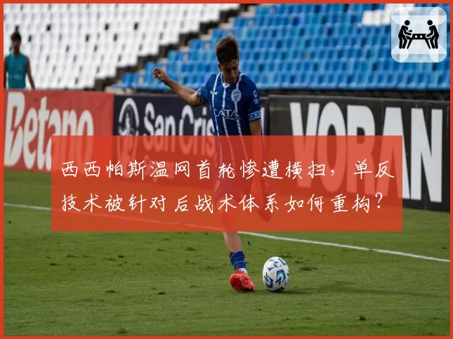 西西帕斯温网首轮惨遭横扫，单反技术被针对后战术体系如何重构？