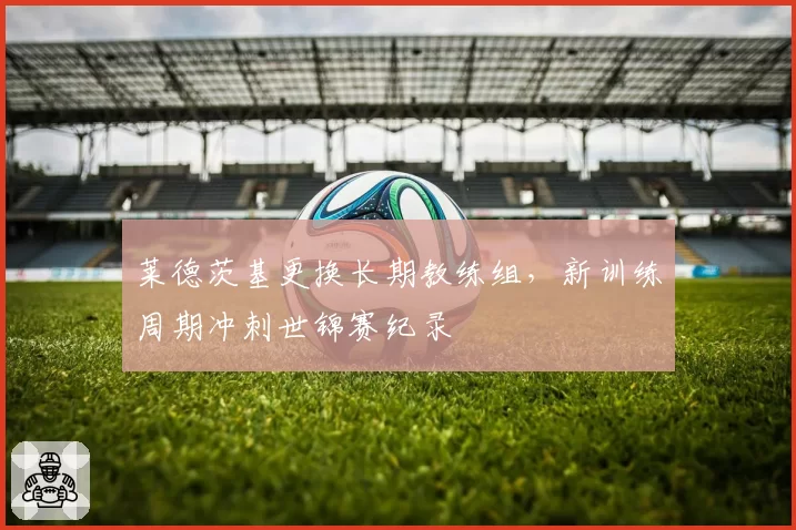 莱德茨基更换长期教练组，新训练周期冲刺世锦赛纪录