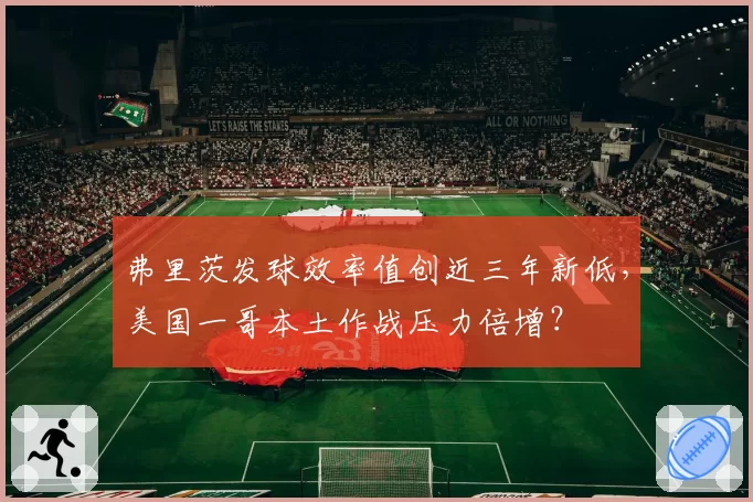 弗里茨发球效率值创近三年新低,美国一哥本土作战压力倍增?