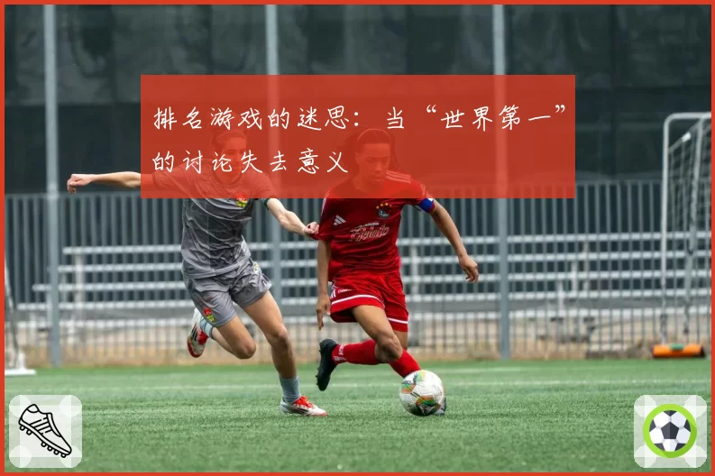 排名游戏的迷思：当“世界第一”的讨论失去意义