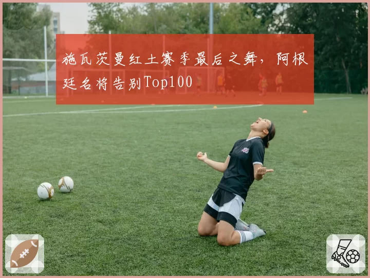 施瓦茨曼红土赛季最后之舞，阿根廷名将告别Top100