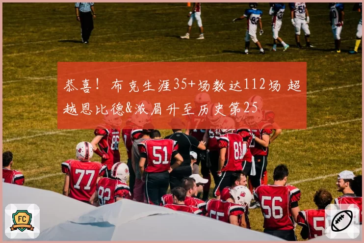 恭喜！布克生涯35+场数达112场 超越恩比德&浓眉升至历史第25