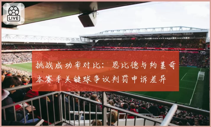 挑战成功率对比：恩比德与约基奇本赛季关键球争议判罚申诉差异
