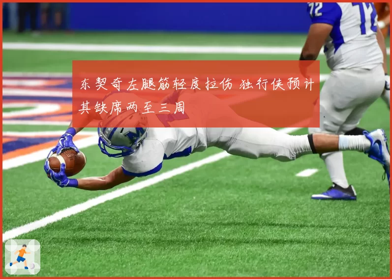 东契奇左腿筋轻度拉伤 独行侠预计其缺席两至三周