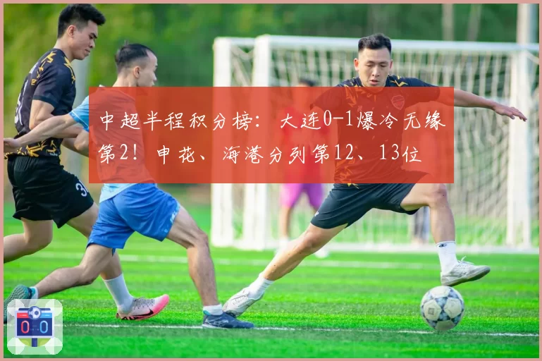 中超半程积分榜：大连0-1爆冷无缘第2！申花、海港分列第12、13位