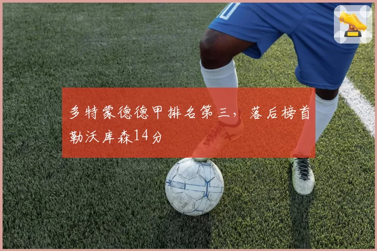 多特蒙德德甲排名第三,落后榜首勒沃库森14分