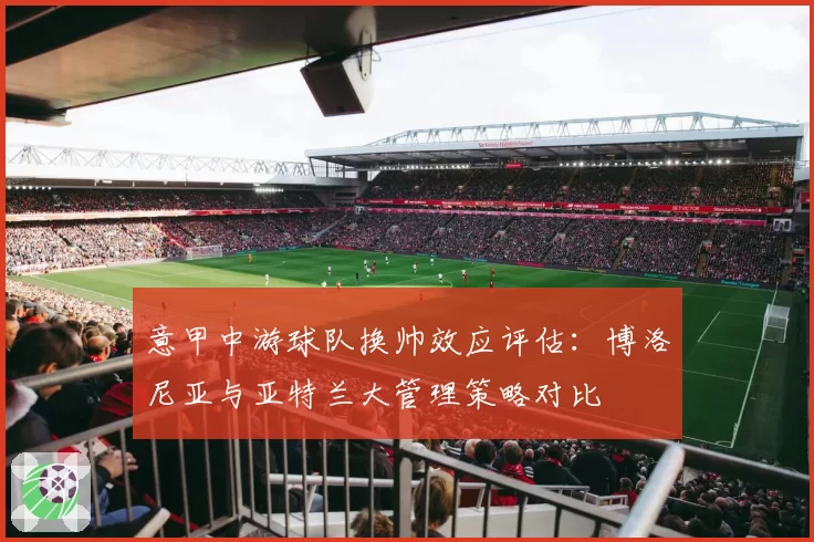 意甲中游球队换帅效应评估：博洛尼亚与亚特兰大管理策略对比