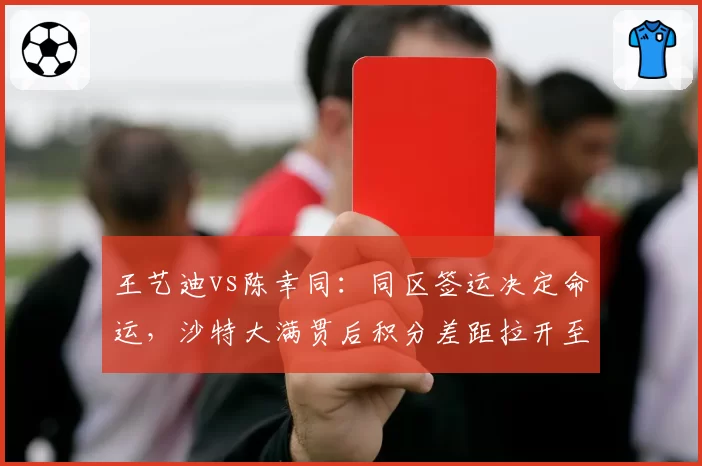 王艺迪vs陈幸同：同区签运决定命运，沙特大满贯后积分差距拉开至1500分