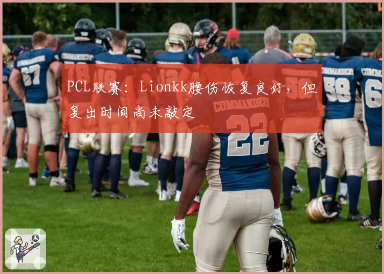 PCL联赛：Lionkk腰伤恢复良好，但复出时间尚未敲定