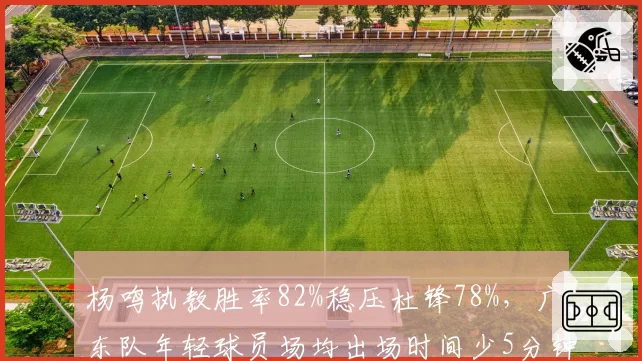 杨鸣执教胜率82%稳压杜锋78%，广东队年轻球员场均出场时间少5分钟引发质疑