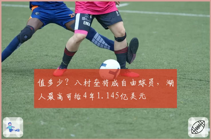 值多少？八村垒将成自由球员，湖人最高可给4年1.145亿美元