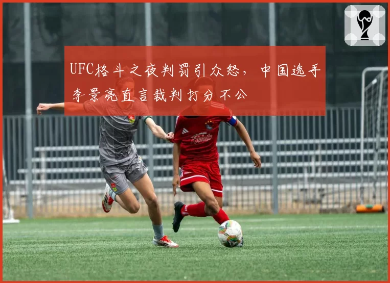 UFC格斗之夜判罚引众怒,中国选手李景亮直言裁判打分不公