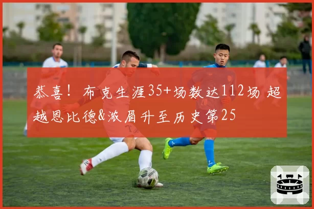 恭喜！布克生涯35+场数达112场 超越恩比德&浓眉升至历史第25