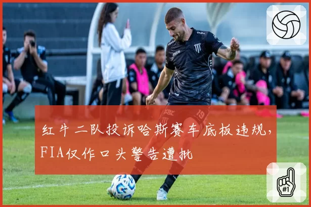红牛二队投诉哈斯赛车底板违规，FIA仅作口头警告遭批