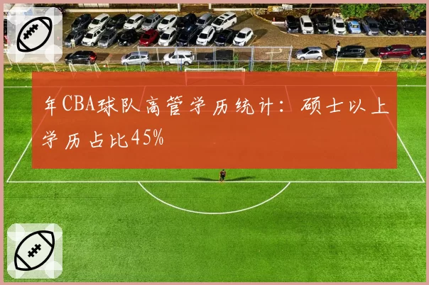年CBA球队高管学历统计：硕士以上学历占比45%