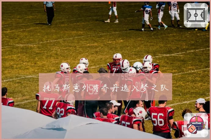 托马斯意外将乔丹选入梦之队