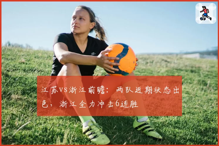 江苏vs浙江前瞻：两队近期状态出色，浙江全力冲击6连胜