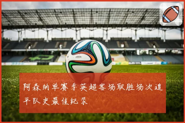 阿森纳单赛季英超客场取胜场次追平队史最佳纪录