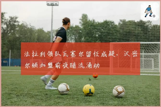 法拉利领队瓦塞尔留任成疑，汉密尔顿加盟前夜暗流涌动