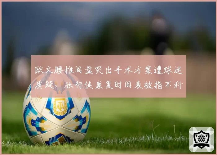 欧文腰椎间盘突出手术方案遭球迷质疑，独行侠康复时间表被指不科学