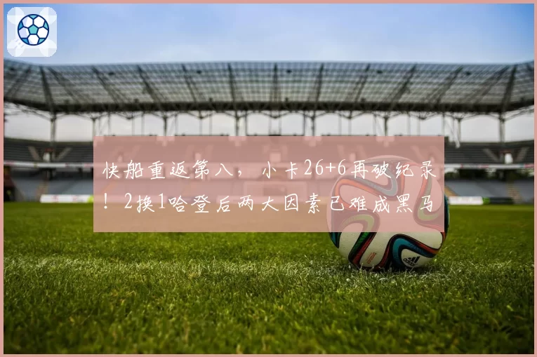 快船重返第八，小卡26+6再破纪录！2换1哈登后两大因素已难成黑马