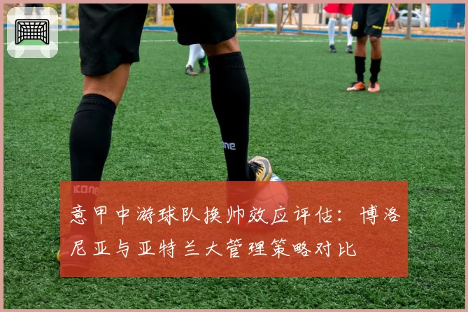 意甲中游球队换帅效应评估：博洛尼亚与亚特兰大管理策略对比