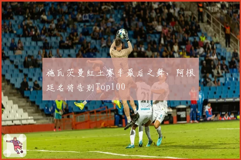 施瓦茨曼红土赛季最后之舞，阿根廷名将告别Top100
