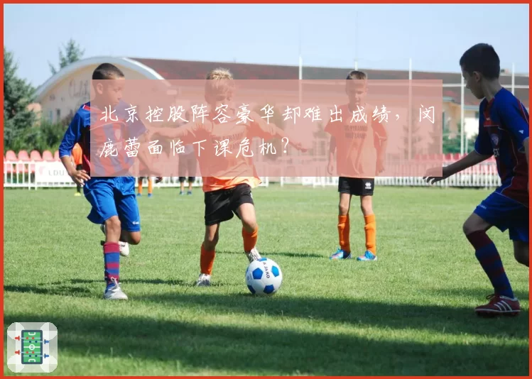 北京控股阵容豪华却难出成绩，闵鹿蕾面临下课危机？
