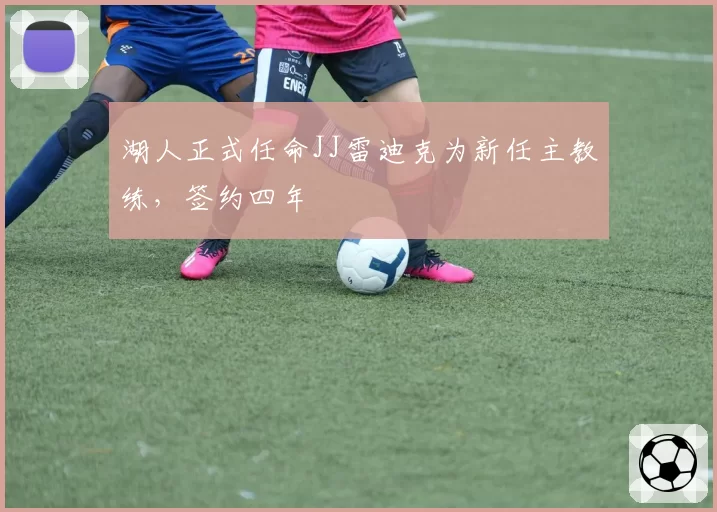 湖人正式任命JJ雷迪克为新任主教练，签约四年