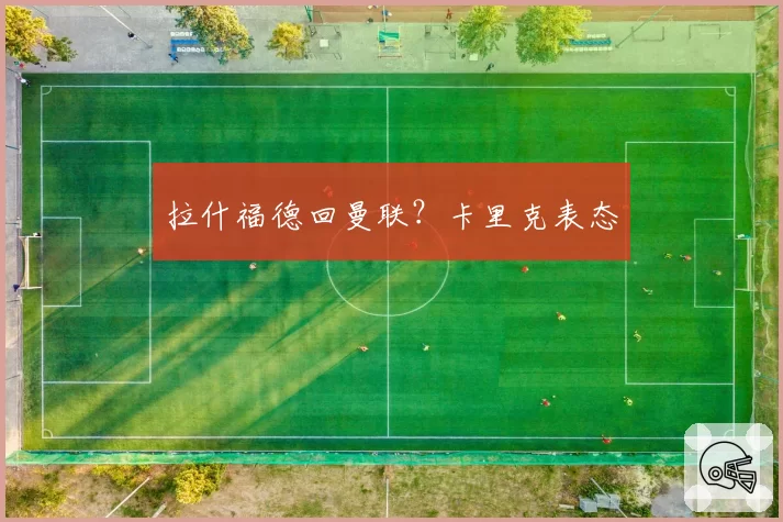 拉什福德回曼联？卡里克表态